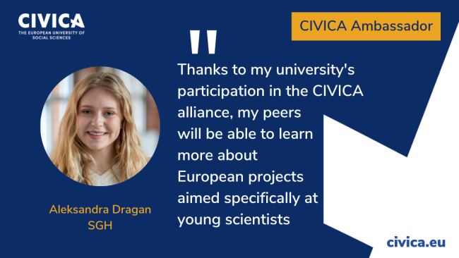 “Thanks to my university's participation in the CIVICA alliance my peers will be able to learn more about european projects aimed specifically at the young scientists" - Aleksandra Dragan, SGH Warsaw School of Economics.. CIVICA Ambassador