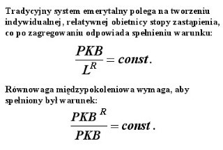 Tradycyjny system emerytalny polega na tworzeniu indywidualnej, relatywnej obietnicy stopy zastąpienia, co po zagregowaniu odpowiada spełnieniu warunku:  PKB:LR=const.  Równowaga międzypokoleniowa wymaga aby spełniony był warunek:  PKBR:PKB=const.