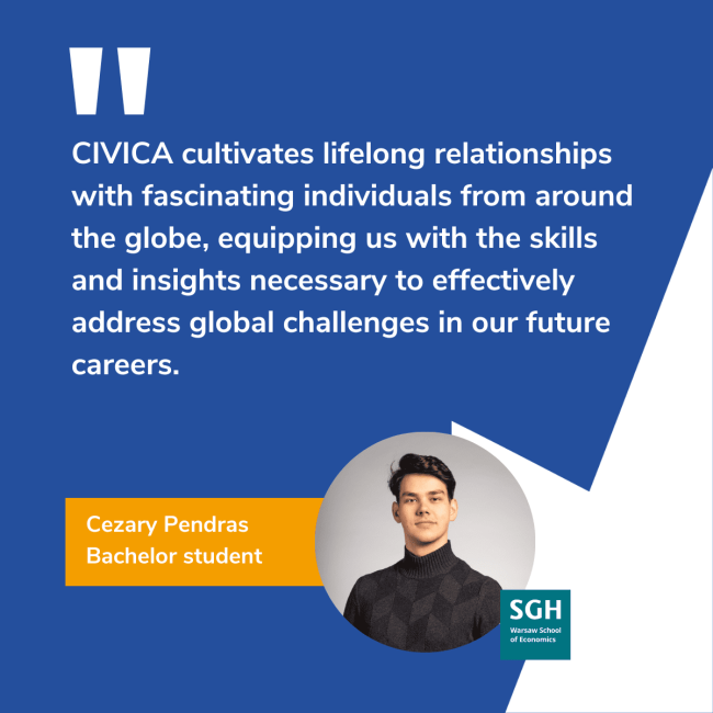 CIVICA cultivates lifelong relationships with fascinating individuals from around the globe, equipping us with the skills and insights necessary to effectinely address global challenges in our future careers | Cezary Pendras, Bachelor student